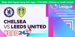 Nhận định Ngoại hạng Anh ngày 11/02/2026: Chelsea vs Leeds United